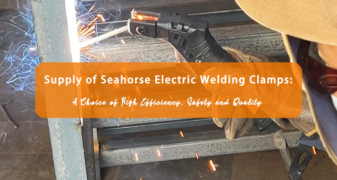Supply of Seahorse Electric Welding Clamps: A Choice of High Efficiency, Safety and Quality